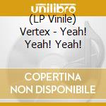 (LP Vinile) Vertex - Yeah! Yeah! Yeah! lp vinile