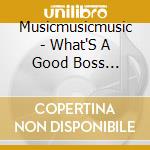 Musicmusicmusic - What'S A Good Boss Anyway? cd musicale di MUSICMUSICMUSIC