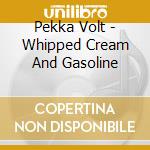 Pekka Volt - Whipped Cream And Gasoline cd