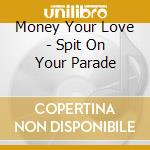 Money Your Love - Spit On Your Parade