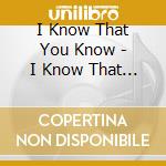 I Know That You Know - I Know That You Know cd