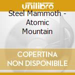 Steel Mammoth - Atomic Mountain cd musicale di Steel Mammoth
