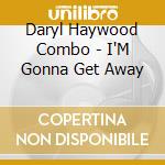 Daryl Haywood Combo - I'M Gonna Get Away cd musicale di Daryl Haywood Combo