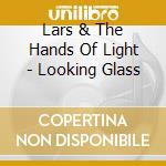 Lars & The Hands Of Light - Looking Glass cd musicale di Lars & The Hands Of Light