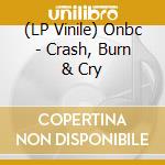 (LP Vinile) Onbc - Crash, Burn & Cry