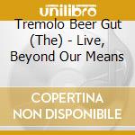 Tremolo Beer Gut (The) - Live, Beyond Our Means cd