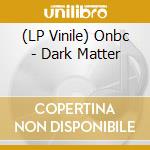 (LP Vinile) Onbc - Dark Matter vinile