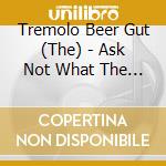 Tremolo Beer Gut (The) - Ask Not What The Tremolo Beer cd