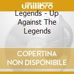Legends - Up Against The Legends cd musicale di LEGENDS