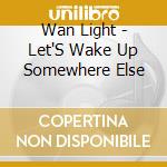 Wan Light - Let'S Wake Up Somewhere Else cd musicale di Light Wan
