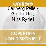 Carlberg Pelle - Go To Hell, Miss Rydell cd musicale di Carlberg Pelle