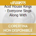 Acid House Kings - Everyone Sings Along With cd musicale di Acid House Kings