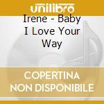 Irene - Baby I Love Your Way cd musicale di Irene