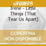 Irene - Little Things (That Tear Us Apart) cd