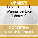 Loveninjas - I Wanna Be Like Johnny C cd musicale di Loveninjas