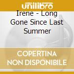 Irene - Long Gone Since Last Summer cd musicale di IRENE
