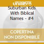Suburban Kids With Biblical Names - #4 cd musicale di SUBURBAN KIDS WITH B