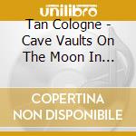 Tan Cologne - Cave Vaults On The Moon In New Mexico cd