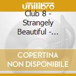 Club 8 - Strangely Beautiful - Reissue cd musicale di CLUB 8