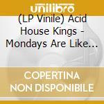 (LP Vinile) Acid House Kings - Mondays Are Like Tuesdays And... lp vinile di Acid House Kings