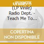 (LP Vinile) Radio Dept. - Teach Me To Forget lp vinile di Radio Dept.