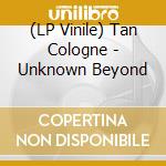 (LP Vinile) Tan Cologne - Unknown Beyond vinile