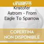 Kristofer Astrom - From Eagle To Sparrow cd musicale di Kristofer Astrom