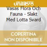 Vasas Flora Och Fauna - Slakt Med Lotta Svard cd