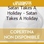 Satan Takes A Holiday - Satan Takes A Holiday cd musicale di Satan Takes A Holiday