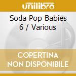 Soda Pop Babies 6 / Various cd musicale di Soda Pop Babies 6 / Various