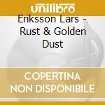 Eriksson Lars - Rust & Golden Dust cd musicale di Eriksson Lars