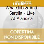Whatclub & Antti Sarpila - Live At Alandica cd