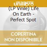 (LP Vinile) Life On Earth - Perfect Spot lp vinile di Life On Earth