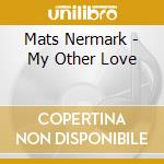 Mats Nermark - My Other Love cd musicale di Mats Nermark