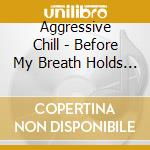 Aggressive Chill - Before My Breath Holds Me Down cd