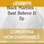 Black Marbles - Best Believe It Ep cd musicale di Black Marbles