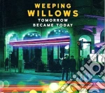 Weeping Willows - Tomorrow Became Today cd