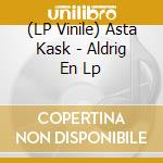 (LP Vinile) Asta Kask - Aldrig En Lp vinile