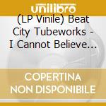 (LP Vinile) Beat City Tubeworks - I Cannot Believe Its The Incredible? vinile