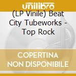 (LP Vinile) Beat City Tubeworks - Top Rock vinile