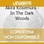 Akira Kosemura - In The Dark Woods cd musicale di Kosemura Akira