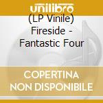 (LP Vinile) Fireside - Fantastic Four lp vinile di Fireside