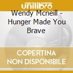 Wendy Mcneill - Hunger Made You Brave cd musicale di Wendy Mcneill
