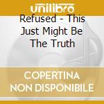 Refused - This Just Might Be The Truth cd