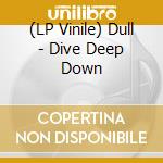 (LP Vinile) Dull - Dive Deep Down vinile