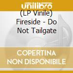 (LP Vinile) Fireside - Do Not Tailgate lp vinile di Fireside