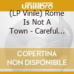 (LP Vinile) Rome Is Not A Town - Careful Like You Cared vinile