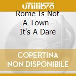 Rome Is Not A Town - It's A Dare cd musicale di Rome Is Not A Town