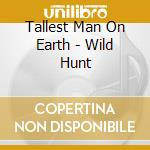 Tallest Man On Earth - Wild Hunt cd musicale di Tallest Man On Earth