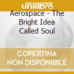 Aerospace - The Bright Idea Called Soul cd